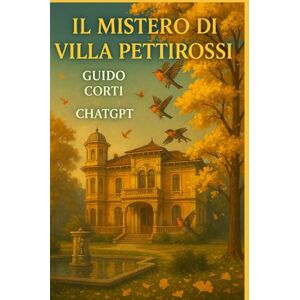 Corti, Guido IL MISTERO DI VILLA PETTIROSSI: Nulla è come sembra Corti, Guido IL MISTERO DI VILLA PETTIROSSI: Nulla è come sembra