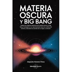 Romero Pérez, Alejandro Materia Oscura Y Big Bang. Un viaje fascinante hacia los confines del universo descubriendo sus secretos. (Ciencia Para Todos) Romero Pérez, Alejandro Materia Oscura Y Big Bang. Un viaje fascinante hacia los confines del universo descubriendo sus secretos. (Ciencia Para Todos)