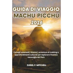 MITCHELL, ZURIEL PAMELA GUIDA DI VIAGGIO MACHU PICCHU 2026: Consigli essenziali, itinerari, avventure di trekking e approfondimenti culturali per esplorare l'iconica meraviglia del Perù MITCHELL, ZURIEL PAMELA GUIDA DI VIAGGIO MACHU PICCHU 2026: Consigli essenziali, itinerari, avventure di trekking e approfondimenti culturali per esplorare l'iconica meraviglia del Perù