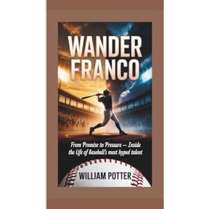 Potter, William WANDER FRANCO: From Promise to Pressure – Inside the Life of Baseball’s Most Hyped Talent Potter, William WANDER FRANCO: From Promise to Pressure – Inside the Life of Baseball’s Most Hyped Talent