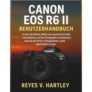V. Hartley, Reyes Canon EOS R6 II Benutzerhandbuch: Lernen Sie Menüs, Modi und erweiterte Funktionen kennen, um Ihre Fotografie zu verbessern und wie ein Profi zu fotografieren, ohne überfordert zu sein V. Hartley, Reyes Canon EOS R6 II Benutzerhandbuch: Lernen Sie Menüs, Modi und erweiterte Funktionen kennen, um Ihre Fotografie zu verbessern und wie ein Profi zu fotografieren, ohne überfordert zu sein