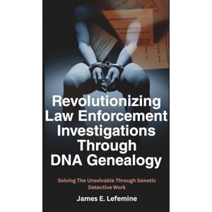Lefemine, James E Revolutionizing Law Enforcement Cold Case Investigations Through DNA Genealogy: Solving The Unsolvable Through Genetic Detective Work (Roots And ... Tree With Research And DNA Genealogy Testing) Lefemine, James E Revolutionizing Law Enforcement Cold Case Investigations Through DNA Genealogy: Solving The Unsolvable Through Genetic Detective Work (Roots And ... Tree With Research And DNA Genealogy Testing)