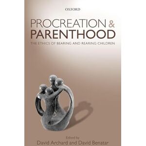 Archard, David Procreation and Parenthood: The Ethics of Bearing and Rearing Children Archard, David Procreation and Parenthood: The Ethics of Bearing and Rearing Children