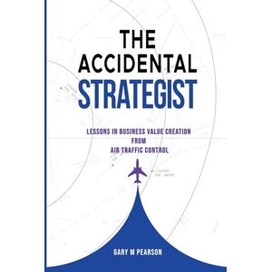 Pearson, Gary The Accidental Strategist: Lessons in Business Value Creation from Air Traffic Control Pearson, Gary The Accidental Strategist: Lessons in Business Value Creation from Air Traffic Control
