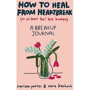 Potter, Carissa How to Heal from Heartbreak (or at Least Feel Less Broken): A Break-up Journal Potter, Carissa How to Heal from Heartbreak (or at Least Feel Less Broken): A Break-up Journal