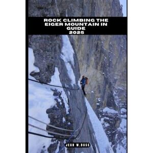 W. Bass, Jean ROCK CLIMBING THE EIGER MOUNTAIN IN GUIDE 2025 (THE ADVENTURE ATLAS) W. Bass, Jean ROCK CLIMBING THE EIGER MOUNTAIN IN GUIDE 2025 (THE ADVENTURE ATLAS)