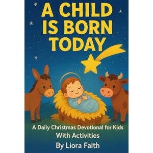 Faith, Liora A Child Is Born Today: A Daily Christmas Devotional for Kids With Activities Faith, Liora A Child Is Born Today: A Daily Christmas Devotional for Kids With Activities