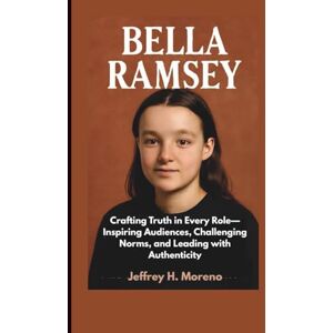 H. Moreno, Jeffrey BELLA RAMSEY: Crafting Truth in Every Role—Inspiring Audiences, Challenging Norms, and Leading with Authenticity H. Moreno, Jeffrey BELLA RAMSEY: Crafting Truth in Every Role—Inspiring Audiences, Challenging Norms, and Leading with Authenticity