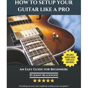 Blackwood, Jonny How To Setup Your Guitar Like A Pro: An Easy Guide for Beginners Blackwood, Jonny How To Setup Your Guitar Like A Pro: An Easy Guide for Beginners
