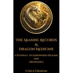 Graham, Casca The Akashic Records and Dragon Medicine: A Pathway to Soul Evolution and Empowered Healing Graham, Casca The Akashic Records and Dragon Medicine: A Pathway to Soul Evolution and Empowered Healing