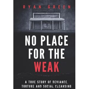 Green, Ryan No Place for the Weak: A True Story of Deviance, Torture and Social Cleansing (True Crime) Green, Ryan No Place for the Weak: A True Story of Deviance, Torture and Social Cleansing (True Crime)