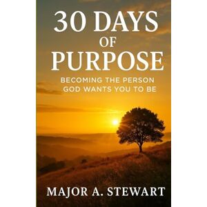 Stewart, Major A. 30 DAYS OF PURPOSE: Becoming The Person God Wants You To Be Stewart, Major A. 30 DAYS OF PURPOSE: Becoming The Person God Wants You To Be