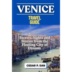 DAN, CEDAR P. VENICE TRAVEL GUIDE: Secrets, Sights, and Stories from the Floating City of Dreams DAN, CEDAR P. VENICE TRAVEL GUIDE: Secrets, Sights, and Stories from the Floating City of Dreams