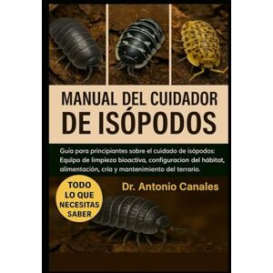 Canales, Dr. Antonio MANUAL DEL CUIDADOR DE ISÓPODOS: Guía para principiantes sobre el cuidado de isópodos: Equipo de limpieza bioactiva, configuración del hábitat, alimentación, cría y mantenimiento del terrario. Canales, Dr. Antonio MANUAL DEL CUIDADOR DE ISÓPODOS: Guía para principiantes sobre el cuidado de isópodos: Equipo de limpieza bioactiva, configuración del hábitat, alimentación, cría y mantenimiento del terrario.