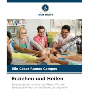 Ramos Campos, Elio Cesar Erziehen und Heilen: Ein praktischer Leitfaden zur Selbsthilfe und Emanzipation für Lehrkräfte und Lernbegleiter Ramos Campos, Elio Cesar Erziehen und Heilen: Ein praktischer Leitfaden zur Selbsthilfe und Emanzipation für Lehrkräfte und Lernbegleiter