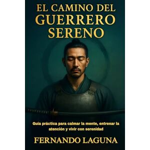 Laguna, Fernando EL CAMINO DEL GUERRERO SERENO: Guía práctica para calmar la mente, entrenar la atención y vivir con serenidad Laguna, Fernando EL CAMINO DEL GUERRERO SERENO: Guía práctica para calmar la mente, entrenar la atención y vivir con serenidad