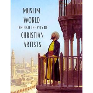 K. Flintoff, Ben Muslim World Through The Eyes Of Christian Artists: A Paintings Coffee Table Book of Art and Poetic Reflections on the Architecture, Bazaars, Mosques, ... the Muslims in the 19th-Century Islamic World K. Flintoff, Ben Muslim World Through The Eyes Of Christian Artists: A Paintings Coffee Table Book of Art and Poetic Reflections on the Architecture, Bazaars, Mosques, ... the Muslims in the 19th-Century Islamic World
