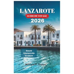 Oakes, William F. LANZAROTE GUIDE DE VOYAGE 2026: Beauté intemporelle et nature préservée Oakes, William F. LANZAROTE GUIDE DE VOYAGE 2026: Beauté intemporelle et nature préservée