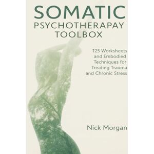 Nick Morgan Somatic Psychotherapy Toolbox: 125 Worksheets and Embodied Techniques for Treating Trauma and Chronic Stress, Paperback Nick Morgan Somatic Psychotherapy Toolbox: 125 Worksheets and Embodied Techniques for Treating Trauma and Chronic Stress, Paperback