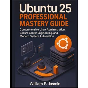Jasmin, William P. Ubuntu 25 Professional Mastery Guide: Comprehensive Linux Administration, Secure Server Engineering, and Modern System Automation: 9 (Smart Edge Engineering) Jasmin, William P. Ubuntu 25 Professional Mastery Guide: Comprehensive Linux Administration, Secure Server Engineering, and Modern System Automation: 9 (Smart Edge Engineering)