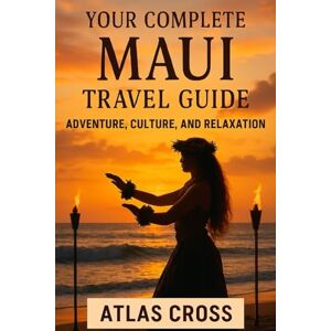 Cross YOUR COMPLETE MAUI TRAVEL GUIDE: Adventure, Culture and Relaxation Cross YOUR COMPLETE MAUI TRAVEL GUIDE: Adventure, Culture and Relaxation