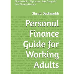 Deshmukh, Shruti Personal Finance Guide for Working Adults: Simple Habits, Big Impact : Take Charge Of Your Financial Future Deshmukh, Shruti Personal Finance Guide for Working Adults: Simple Habits, Big Impact : Take Charge Of Your Financial Future