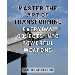 Taylor Master the Art of Transforming Everyday Objects into Powerful Weapons: Unlock the-Secrets to Crafting Devastating Weapons from Ordinary Items with Expert Efficiency Taylor Master the Art of Transforming Everyday Objects into Powerful Weapons: Unlock the-Secrets to Crafting Devastating Weapons from Ordinary Items with Expert Efficiency