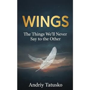 Tatusko, Andriy Stepanovich Wings:: The Things We’ll Never Say to Each Other. Tatusko, Andriy Stepanovich Wings:: The Things We’ll Never Say to Each Other.