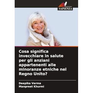 Verma, Deepika Cosa significa invecchiare in salute per gli anziani appartenenti alle minoranze etniche nel Regno Unito? Verma, Deepika Cosa significa invecchiare in salute per gli anziani appartenenti alle minoranze etniche nel Regno Unito?