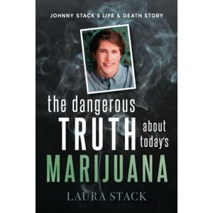 Stack, Laura The Dangerous Truth About Today's Marijuana: Johnny Stack's Life and Death Story Stack, Laura The Dangerous Truth About Today's Marijuana: Johnny Stack's Life and Death Story
