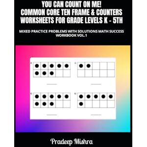 Kumar YOU CAN COUNT ON ME! COMMON CORE TEN FRAME & COUNTERS WORKSHEETS FOR GRADE LEVELS K 5TH: MIXED PRACTICE PROBLEMS WITH SOLUTIONS MATH SUCCESS WORKBOOK VOL.1 Kumar YOU CAN COUNT ON ME! COMMON CORE TEN FRAME & COUNTERS WORKSHEETS FOR GRADE LEVELS K 5TH: MIXED PRACTICE PROBLEMS WITH SOLUTIONS MATH SUCCESS WORKBOOK VOL.1