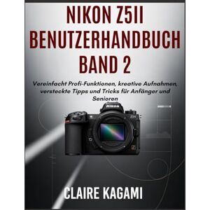 Kagami, Claire Nikon Z5ii Benutzerhandbuch Band 2: Vereinfacht Profi-Funktionen, kreative Aufnahmen, versteckte Tipps und Tricks für Anfänger und Senioren (Nikon Z5II Manual German Edition) Kagami, Claire Nikon Z5ii Benutzerhandbuch Band 2: Vereinfacht Profi-Funktionen, kreative Aufnahmen, versteckte Tipps und Tricks für Anfänger und Senioren (Nikon Z5II Manual German Edition)