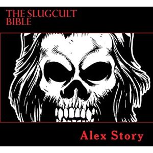 Story, Alex The Slugcult Bible: The Complete Alex Story Lyrical-Ritual Compendium Story, Alex The Slugcult Bible: The Complete Alex Story Lyrical-Ritual Compendium