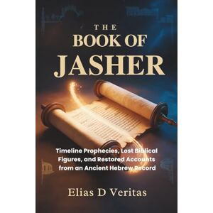 Veritas THE BOOK OF JASHER: Timeline Prophecies, Lost Biblical Figures, and Restored Accounts from an Ancient Hebrew Record Veritas THE BOOK OF JASHER: Timeline Prophecies, Lost Biblical Figures, and Restored Accounts from an Ancient Hebrew Record