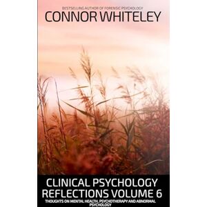Whiteley, Connor Clinical Psychology Reflections Volume 6: Thoughts On Mental Health, Psychotherapy and Abnormal Psychology: 35 (Introductory) Whiteley, Connor Clinical Psychology Reflections Volume 6: Thoughts On Mental Health, Psychotherapy and Abnormal Psychology: 35 (Introductory)