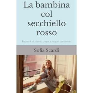 Scardi, Sofia La bambina col secchiello rosso: Racconti di silenzi, crepe e respiri conservati Scardi, Sofia La bambina col secchiello rosso: Racconti di silenzi, crepe e respiri conservati