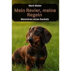 Meier, Mark Mein Revier, meine Regeln Memoiren eines Dackels: perfektes Buch für alle Dackel Fans Meier, Mark Mein Revier, meine Regeln Memoiren eines Dackels: perfektes Buch für alle Dackel Fans