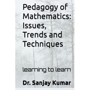 Kumar, Dr. Sanjay Pedagogy of Mathematics: Issues,Trends and Techniques: learning to learn Kumar, Dr. Sanjay Pedagogy of Mathematics: Issues,Trends and Techniques: learning to learn