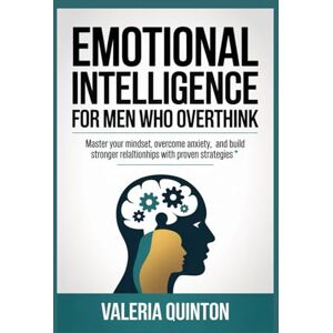Quinton, Valeria Emotional Intelligence for Men Who overthink: Master Your Mindset, Overcome Anxiety, and Build Stronger Relationships with Proven Strategies Quinton, Valeria Emotional Intelligence for Men Who overthink: Master Your Mindset, Overcome Anxiety, and Build Stronger Relationships with Proven Strategies