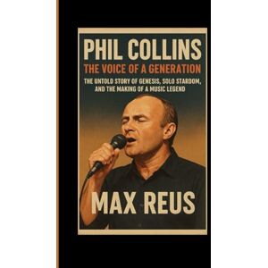 REUX, MAX Phil Collins: The Voice of a Generation: The Untold Story of Genesis, Solo Stardom, and the Making of a Music Legend REUX, MAX Phil Collins: The Voice of a Generation: The Untold Story of Genesis, Solo Stardom, and the Making of a Music Legend