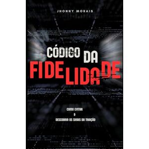 Morais, Jhonny Código da Fidelidade: Como Evitar & Descobrir os Sinais da Traição Morais, Jhonny Código da Fidelidade: Como Evitar & Descobrir os Sinais da Traição