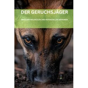 Klöpper, Karl-Heinz DER GERUCHSJÄGER: ZWISCHEN MOLEKÜLEN UND POTENZIELLEN GEFAHREN Klöpper, Karl-Heinz DER GERUCHSJÄGER: ZWISCHEN MOLEKÜLEN UND POTENZIELLEN GEFAHREN