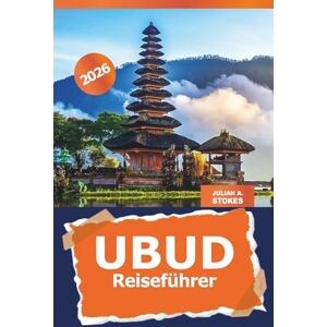 STOKES, JULIAN A. Ubud Reiseführer 2026: Entdecken Sie Balis versteckte Schätze, Insider-Tipps für die Erkundung von Kultur, Natur und Attraktionen in Indonesien STOKES, JULIAN A. Ubud Reiseführer 2026: Entdecken Sie Balis versteckte Schätze, Insider-Tipps für die Erkundung von Kultur, Natur und Attraktionen in Indonesien