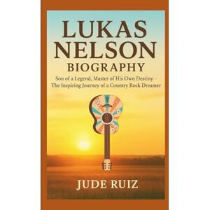 Ruiz, Jude LUKAS NELSON BIOGRAPHY: Son of a Legend, Master of His Own Destiny – The Inspiring Journey of a Country Rock Dreamer Ruiz, Jude LUKAS NELSON BIOGRAPHY: Son of a Legend, Master of His Own Destiny – The Inspiring Journey of a Country Rock Dreamer