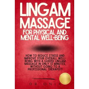 ONIX, DR LINGAM MASSAGE FOR PHYSICAL AND MENTAL WELL-BEING: How to reduce stress and improve your overall well-being with a guided Lingam massage in ONLY 15 minutes, WITHOUT going to a professional therapist! ONIX, DR LINGAM MASSAGE FOR PHYSICAL AND MENTAL WELL-BEING: How to reduce stress and improve your overall well-being with a guided Lingam massage in ONLY 15 minutes, WITHOUT going to a professional therapist!
