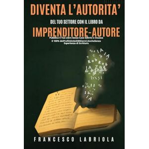 Labriola, Francesco Diventa Un Autorità del Tuo Settore con Il Libro da Imprenditore-Autore: Pubblica il Tuo Libro Senza Case Editrici e Incassa il 100% dei Profitti in 30 Giorni Anche Senza Aver Mai Scritto Labriola, Francesco Diventa Un Autorità del Tuo Settore con Il Libro da Imprenditore-Autore: Pubblica il Tuo Libro Senza Case Editrici e Incassa il 100% dei Profitti in 30 Giorni Anche Senza Aver Mai Scritto