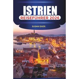 EADS, SUSAN ISTRIEN Reiseführer 2026: Erkundung Istriens: Strände, Bergdörfer und Abenteuer an der Adria EADS, SUSAN ISTRIEN Reiseführer 2026: Erkundung Istriens: Strände, Bergdörfer und Abenteuer an der Adria