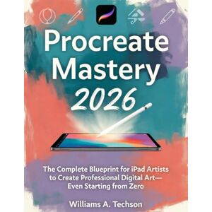 A.Tech, Williams Procreate Mastery 2026: The Complete Blueprint for iPad Artists to Create Professional Digital Art—Even Starting from Zero A.Tech, Williams Procreate Mastery 2026: The Complete Blueprint for iPad Artists to Create Professional Digital Art—Even Starting from Zero