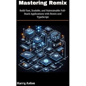 Anton, Harry Mastering Remix: Build Fast, Scalable, and Maintainable Full-Stack Applications with Remix and TypeScript Anton, Harry Mastering Remix: Build Fast, Scalable, and Maintainable Full-Stack Applications with Remix and TypeScript