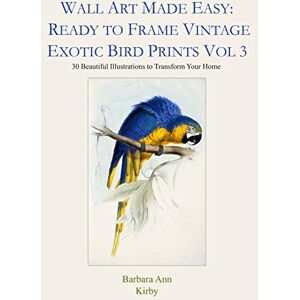 Kirby, Barbara Ann Wall Art Made Easy: Ready to Frame Vintage Exotic Bird Prints Vol 3: 30 Beautiful Illustraions to Transform Your Home (Exotic Birds) Kirby, Barbara Ann Wall Art Made Easy: Ready to Frame Vintage Exotic Bird Prints Vol 3: 30 Beautiful Illustraions to Transform Your Home (Exotic Birds)